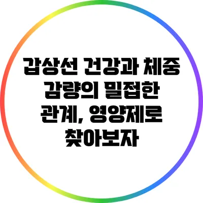 갑상선 건강과 체중 감량의 밀접한 관계, 영양제로 찾아보자