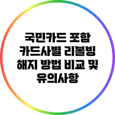 국민카드 포함 카드사별 리볼빙 해지 방법 비교 및 유의사항