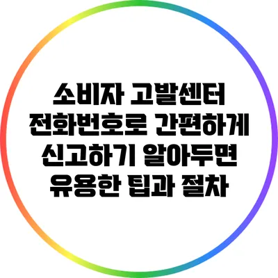 소비자 고발센터 전화번호로 간편하게 신고하기: 알아두면 유용한 팁과 절차