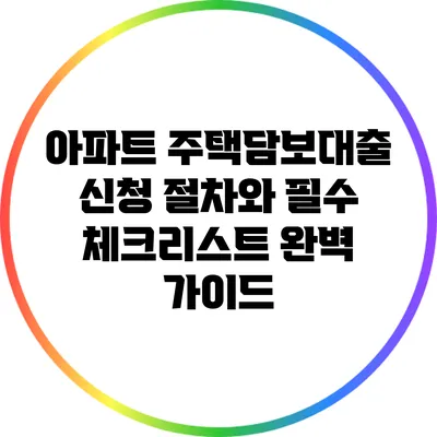 아파트 주택담보대출 신청 절차와 필수 체크리스트 완벽 가이드