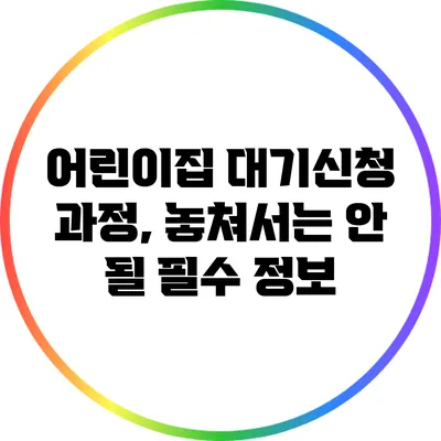 어린이집 대기신청 과정, 놓쳐서는 안 될 필수 정보