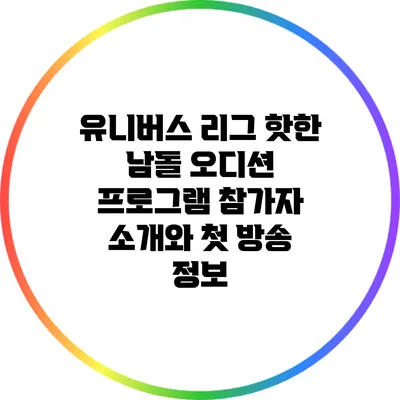 유니버스 리그: 핫한 남돌 오디션 프로그램 참가자 소개와 첫 방송 정보