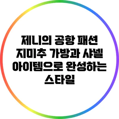 제니의 공항 패션: 지미추 가방과 샤넬 아이템으로 완성하는 스타일