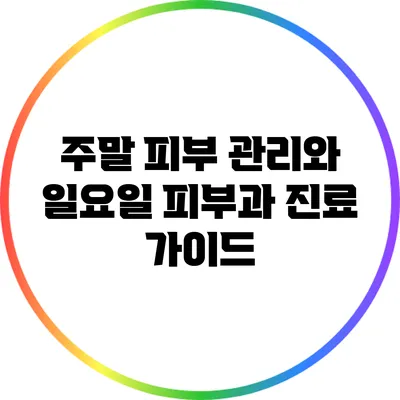 주말 피부 관리와 일요일 피부과 진료 가이드