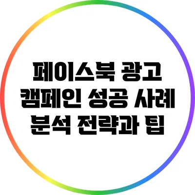 페이스북 광고 캠페인 성공 사례 분석: 전략과 팁