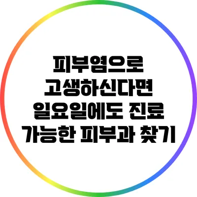 피부염으로 고생하신다면? 일요일에도 진료 가능한 피부과 찾기
