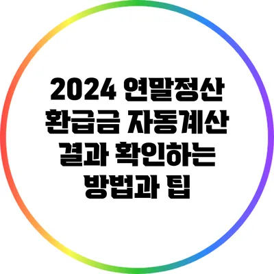 2024 연말정산 환급금 자동계산 결과 확인하는 방법과 팁