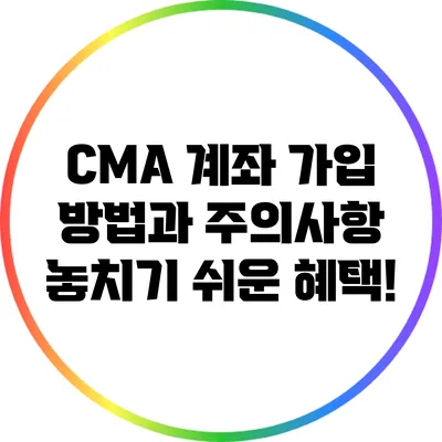 CMA 계좌 가입 방법과 주의사항: 놓치기 쉬운 혜택!