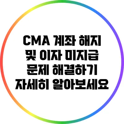 CMA 계좌 해지 및 이자 미지급 문제 해결하기: 자세히 알아보세요