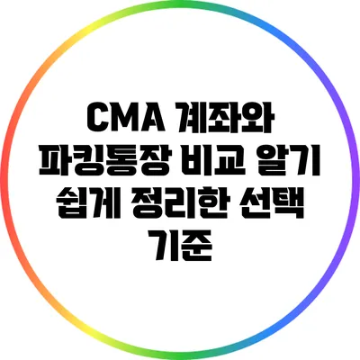 CMA 계좌와 파킹통장 비교: 알기 쉽게 정리한 선택 기준