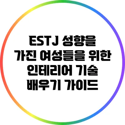 ESTJ 성향을 가진 여성들을 위한 인테리어 기술 배우기 가이드