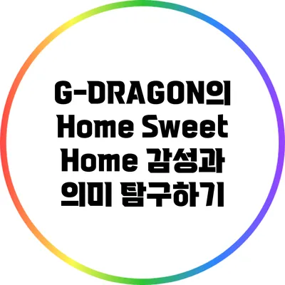 G-DRAGON의 Home Sweet Home: 감성과 의미 탐구하기