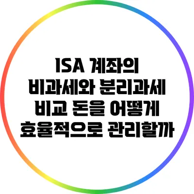 ISA 계좌의 비과세와 분리과세 비교: 돈을 어떻게 효율적으로 관리할까?
