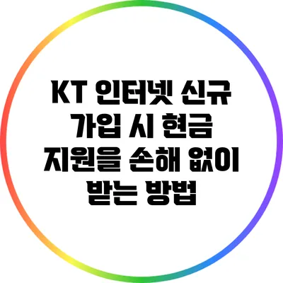 KT 인터넷 신규 가입 시 현금 지원을 손해 없이 받는 방법