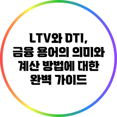 LTV와 DTI, 금융 용어의 의미와 계산 방법에 대한 완벽 가이드