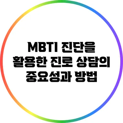MBTI 진단을 활용한 진로 상담의 중요성과 방법