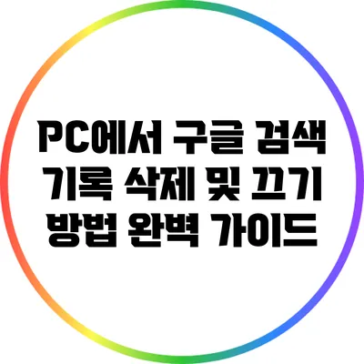 PC에서 구글 검색 기록 삭제 및 끄기 방법 완벽 가이드