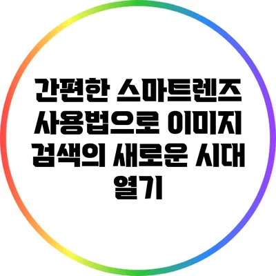 간편한 스마트렌즈 사용법으로 이미지 검색의 새로운 시대 열기