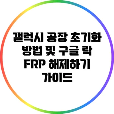 갤럭시 공장 초기화 방법 및 구글 락 FRP 해제하기 가이드