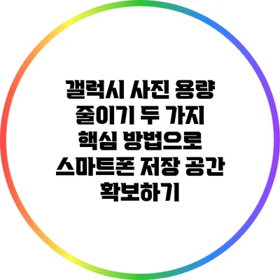 갤럭시 사진 용량 줄이기: 두 가지 핵심 방법으로 스마트폰 저장 공간 확보하기