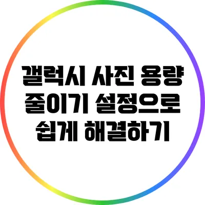 갤럭시 사진 용량 줄이기: 설정으로 쉽게 해결하기