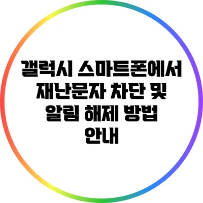 갤럭시 스마트폰에서 재난문자 차단 및 알림 해제 방법 안내