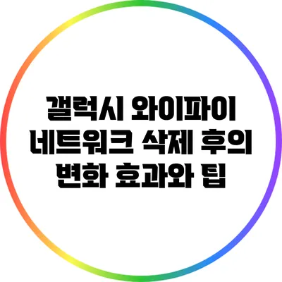 갤럭시 와이파이 네트워크 삭제 후의 변화: 효과와 팁
