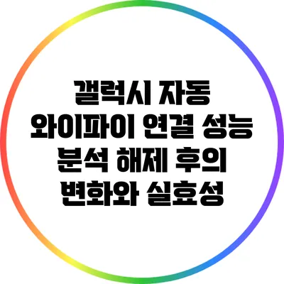 갤럭시 자동 와이파이 연결 성능 분석: 해제 후의 변화와 실효성
