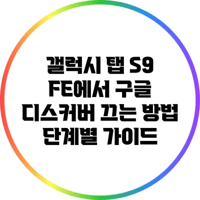 갤럭시 탭 S9 FE에서 구글 디스커버 끄는 방법: 단계별 가이드