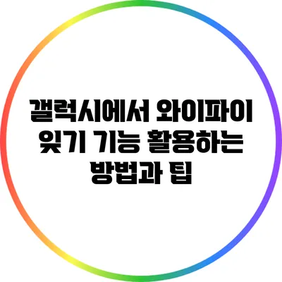 갤럭시에서 와이파이 잊기 기능 활용하는 방법과 팁