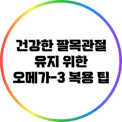 건강한 팔목관절 유지 위한 오메가-3 복용 팁