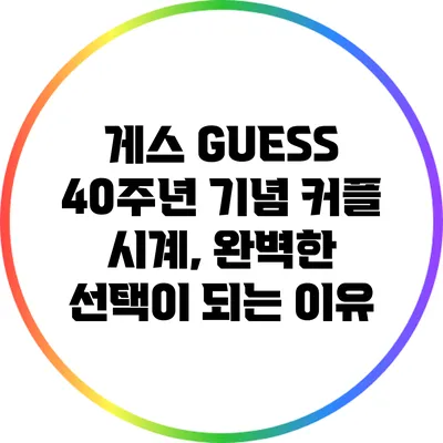 게스 GUESS 40주년 기념 커플 시계, 완벽한 선택이 되는 이유