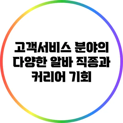 고객서비스 분야의 다양한 알바 직종과 커리어 기회