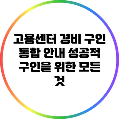고용센터 경비 구인 통합 안내: 성공적 구인을 위한 모든 것