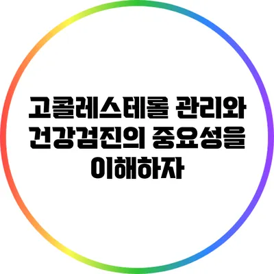 고콜레스테롤 관리와 건강검진의 중요성을 이해하자