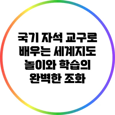 국기 자석 교구로 배우는 세계지도: 놀이와 학습의 완벽한 조화