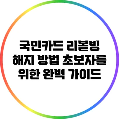 국민카드 리볼빙 해지 방법: 초보자를 위한 완벽 가이드