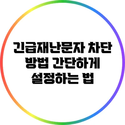 긴급재난문자 차단 방법: 간단하게 설정하는 법