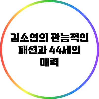 김소연의 관능적인 패션과 44세의 매력