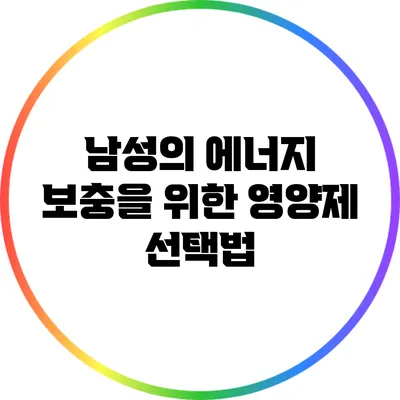 남성의 에너지 보충을 위한 영양제 선택법