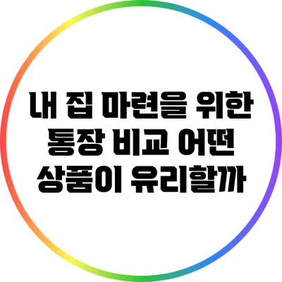 내 집 마련을 위한 통장 비교: 어떤 상품이 유리할까?