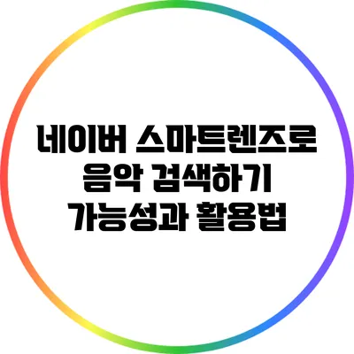 네이버 스마트렌즈로 음악 검색하기: 가능성과 활용법