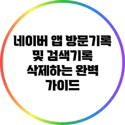 네이버 앱 방문기록 및 검색기록 삭제하는 완벽 가이드