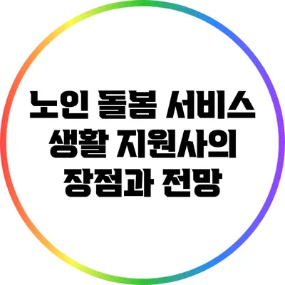 노인 돌봄 서비스 생활 지원사의 장점과 전망