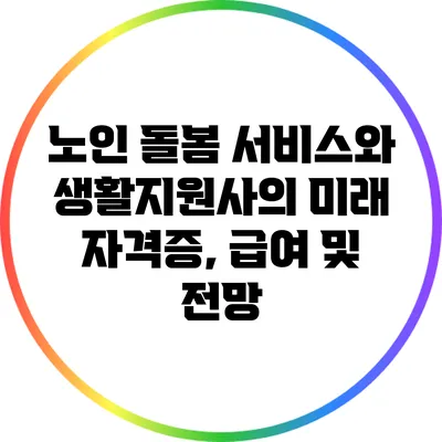 노인 돌봄 서비스와 생활지원사의 미래: 자격증, 급여 및 전망