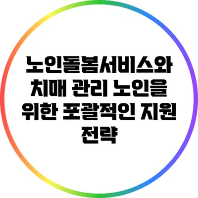 노인돌봄서비스와 치매 관리: 노인을 위한 포괄적인 지원 전략