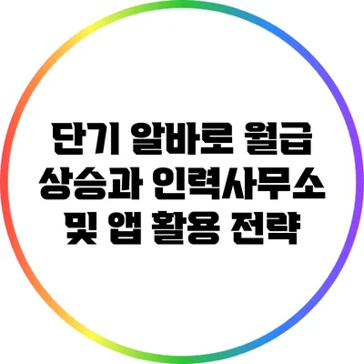 단기 알바로 월급 상승과 인력사무소 및 앱 활용 전략