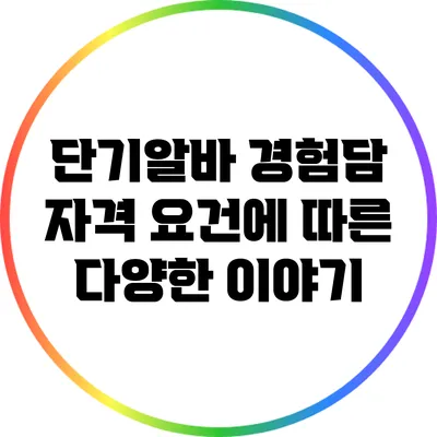 단기알바 경험담: 자격 요건에 따른 다양한 이야기