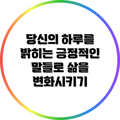 당신의 하루를 밝히는 긍정적인 말들로 삶을 변화시키기