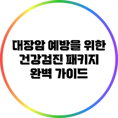 대장암 예방을 위한 건강검진 패키지 완벽 가이드
